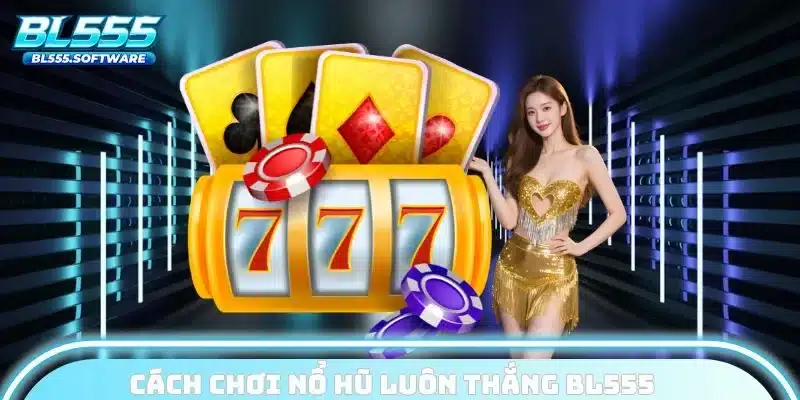 Cách chơi nổ hũ luôn thắng BL555