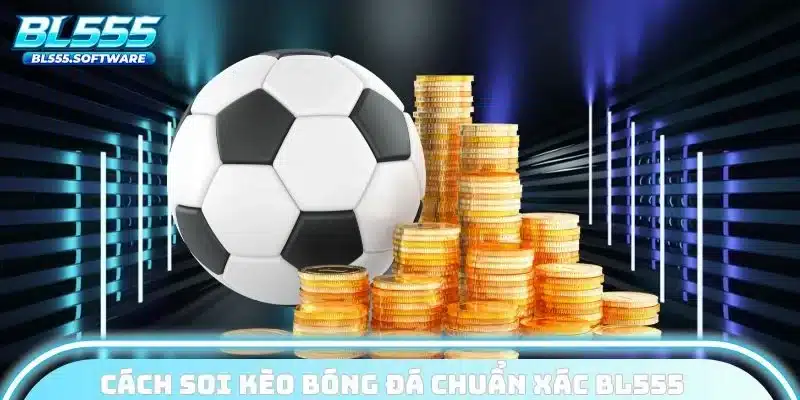Cách soi kèo bóng đá chuẩn xác BL555
