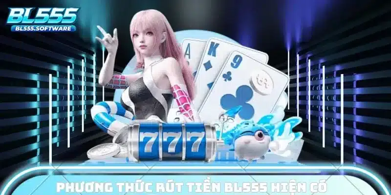 Phương thức rút tiền BL555 hiện có