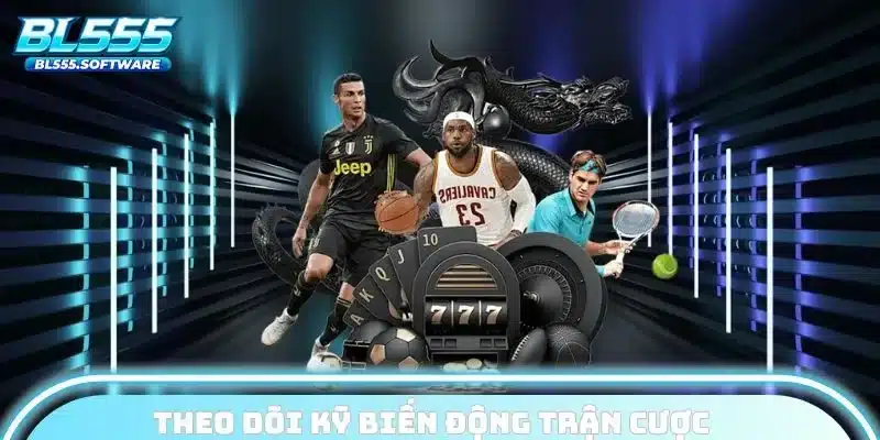 Theo dõi kỹ biến động trận cược